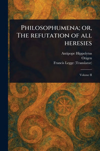 Philosophumena; or, The Refutation of All Heresies - (Paperback or Softback)