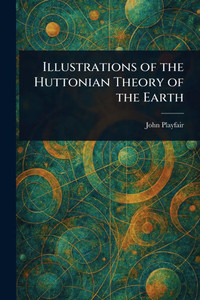 Illustrations of the Huttonian Theory of the Earth - (Paperback or Softback)