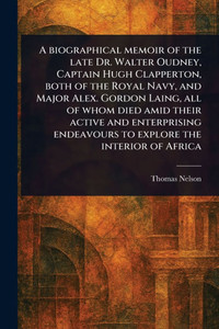 A Biographical Memoir of the Late Dr. Walter Oudney, Captain Hugh Clapperton, Both of the Royal Navy, and Major Alex. Gordon Laing, All of Whom Died A - (Paperback or Softback) A Biographical Memoir of the Late Dr. Walter Oudney, Captain Hugh Clapperton, Both of the Royal Navy, and Major Alex. Gordon Laing, All of Whom Died A - (Paperback or Softback)