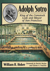 Adolph Sutro: King of the Comstock Lode and Mayor of San Francisco Adolph Sutro: King of the Comstock Lode and Mayor of San Francisco