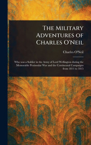 The Military Adventures of Charles O'Neil - (Hardback or Cased Book) The Military Adventures of Charles O'Neil - (Hardback or Cased Book)