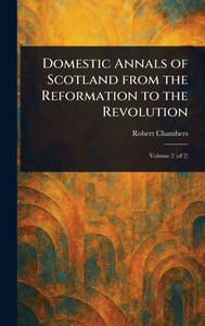 Domestic Annals of Scotland From the Reformation to the Revolution - (Hardback or Cased Book) Domestic Annals of Scotland From the Reformation to the Revolution - (Hardback or Cased Book)