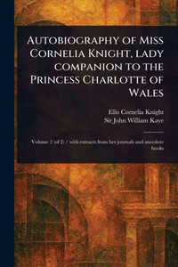 Autobiography of Miss Cornelia Knight, Lady Companion to the Princess Charlotte of Wales - 9781023573306