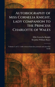 Autobiography of Miss Cornelia Knight, Lady Companion to the Princess Charlotte of Wales - 9781023573344
