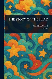 The Story of the Iliad - 9781023579124 The Story of the Iliad - 9781023579124