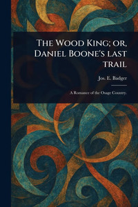 The Wood King; or, Daniel Boone's Last Trail The Wood King; or, Daniel Boone's Last Trail