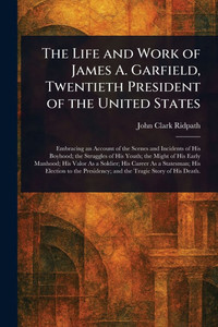 The Life and Work of James A. Garfield, Twentieth President of the United States - (Paperback or Softback)