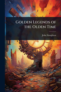 Golden Legends of the Olden Time - (Paperback or Softback) Golden Legends of the Olden Time - (Paperback or Softback)