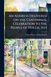 An Address Delivered on the Centennial Celebration to the People of Hollis, N.H - (Paperback or Softback)