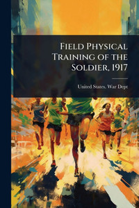 Field Physical Training of the Soldier, 1917 - (Paperback or Softback) Field Physical Training of the Soldier, 1917 - (Paperback or Softback)