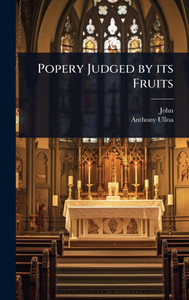Popery Judged by its Fruits - (Hardback or Cased Book)