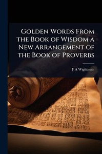 Golden Words From the Book of Wisdom a New Arrangement of the Book of Proverbs - (Paperback or Softback)