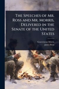 The Speeches of Mr. Ross and Mr. Morris, Delivered in the Senate of the United States - (Paperback or Softback)