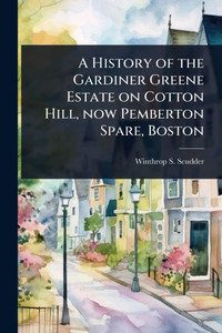 A History of the Gardiner Greene Estate on Cotton Hill, now Pemberton Spare, Boston - (Paperback or Softback) A History of the Gardiner Greene Estate on Cotton Hill, now Pemberton Spare, Boston - (Paperback or Softback)