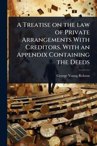 A Treatise on the law of Private Arrangements With Creditors. With an Appendix Containing the Deeds - (Paperback or Softback) A Treatise on the law of Private Arrangements With Creditors. With an Appendix Containing the Deeds - (Paperback or Softback)