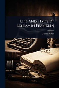 Life and Times of Benjamin Franklin - (Paperback or Softback)