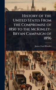 History of the United States From the Compromise of 1850 to the McKinley-Bryan Campaign of 1896 - 9781023641722