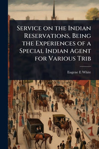 Service on the Indian Reservations, Being the Experiences of a Special Indian Agent for Various Trib - (Paperback or Softback) Service on the Indian Reservations, Being the Experiences of a Special Indian Agent for Various Trib - (Paperback or Softback)