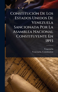 ConstituciÃ3n De Los Estados Unidos De Venezuela Sancionada Por La Asamblea Nacional Constituyente En 1893 - (Hardback or Cased Book) ConstituciÃ3n De Los Estados Unidos De Venezuela Sancionada Por La Asamblea Nacional Constituyente En 1893 - (Hardback or Cased Book)