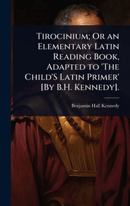 Tirocinium; Or an Elementary Latin Reading Book, Adapted to 'The Child'S Latin Primer' [By B.H. Kennedy]. - (Hardback or Cased Book)
