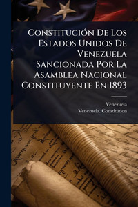 ConstituciÃ3n De Los Estados Unidos De Venezuela Sancionada Por La Asamblea Nacional Constituyente En 1893 - (Paperback or Softback) ConstituciÃ3n De Los Estados Unidos De Venezuela Sancionada Por La Asamblea Nacional Constituyente En 1893 - (Paperback or Softback)
