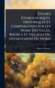 Études Étymologiques, Historiques Et Comparatives Sur Les Noms Des Villes, Bourgs Et Villages Du DÃ(c)partement Du Nord - (Hardback or Cased Book) Études Étymologiques, Historiques Et Comparatives Sur Les Noms Des Villes, Bourgs Et Villages Du DÃ(c)partement Du Nord - (Hardback or Cased Book)