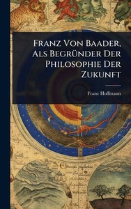 Franz Von Baader, Als BegrÃ1/4nder Der Philosophie Der Zukunft - (Hardback or Cased Book)