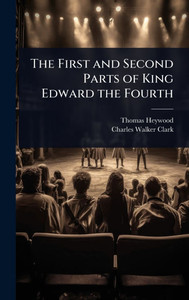 The First and Second Parts of King Edward the Fourth - (Hardback or Cased Book)