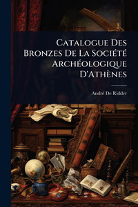 Catalogue Des Bronzes De La SociÃ(c)tÃ(c) ArchÃ(c)ologique D'Athènes - (Paperback or Softback)