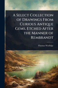 A Select Collection of Drawings From Curious Antique Gems, Etched After the Manner of Rembrandt - (Paperback or Softback) A Select Collection of Drawings From Curious Antique Gems, Etched After the Manner of Rembrandt - (Paperback or Softback)