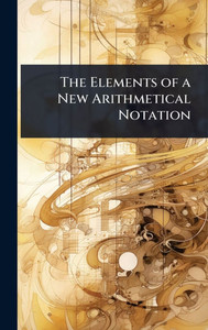 The Elements of a New Arithmetical Notation - (Hardback or Cased Book) The Elements of a New Arithmetical Notation - (Hardback or Cased Book)