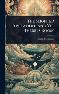 The Slighted Invitation. 'And Yet There Is Room' - (Hardback or Cased Book)
