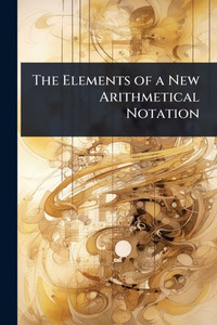 The Elements of a New Arithmetical Notation - (Paperback or Softback) The Elements of a New Arithmetical Notation - (Paperback or Softback)