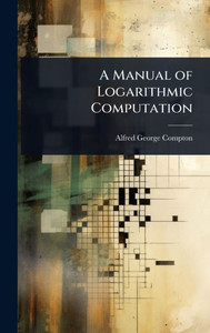 A Manual of Logarithmic Computation - (Hardback or Cased Book) A Manual of Logarithmic Computation - (Hardback or Cased Book)