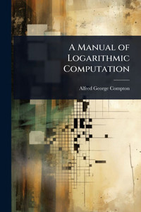 A Manual of Logarithmic Computation - (Paperback or Softback) A Manual of Logarithmic Computation - (Paperback or Softback)