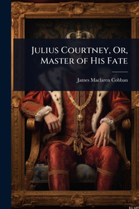 Julius Courtney, Or, Master of His Fate - (Paperback or Softback) Julius Courtney, Or, Master of His Fate - (Paperback or Softback)