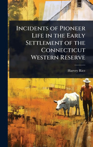 Incidents of Pioneer Life in the Early Settlement of the Connecticut Western Reserve - (Hardback or Cased Book) Incidents of Pioneer Life in the Early Settlement of the Connecticut Western Reserve - (Hardback or Cased Book)