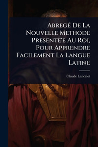 AbregÃ(c) De La Nouvelle Methode Presente'e Au Roi, Pour Apprendre Facilement La Langue Latine - (Paperback or Softback) AbregÃ(c) De La Nouvelle Methode Presente'e Au Roi, Pour Apprendre Facilement La Langue Latine - (Paperback or Softback)