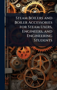 Steam Boilers and Boiler Accessories for Steam Users, Engineers, and Engineering Students - (Hardback or Cased Book) Steam Boilers and Boiler Accessories for Steam Users, Engineers, and Engineering Students - (Hardback or Cased Book)
