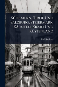 SÃ1/4dbaiern, Tirol Und Salzburg, Steiermark, Kärnten, Krain Und KÃ1/4stenland - (Paperback or Softback)
