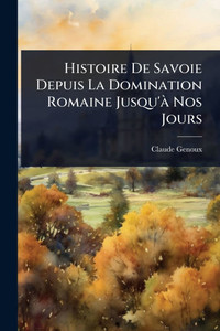 Histoire De Savoie Depuis La Domination Romaine Jusqu'Ã Nos Jours - (Paperback or Softback)