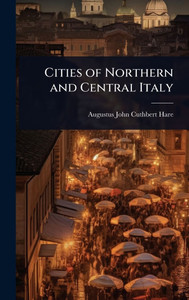Cities of Northern and Central Italy - (Hardback or Cased Book) Cities of Northern and Central Italy - (Hardback or Cased Book)