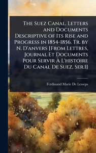 The Suez Canal. Letters and Documents Descriptive of Its Rise and Progress in 1854-1856. Tr. by N. D'anvers [From Lettres, Journal Et Documents Pour S - (Hardback or Cased Book)