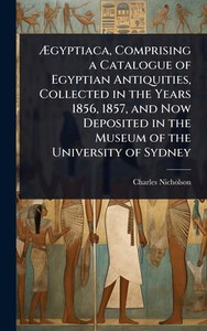 Ægyptiaca, Comprising a Catalogue of Egyptian Antiquities, Collected in the Years 1856, 1857, and Now Deposited in the Museum of the University - (Hardback or Cased Book) Ægyptiaca, Comprising a Catalogue of Egyptian Antiquities, Collected in the Years 1856, 1857, and Now Deposited in the Museum of the University - (Hardback or Cased Book)