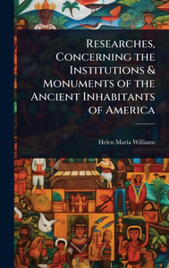 Researches, Concerning the Institutions & Monuments of the Ancient Inhabitants of America - (Hardback or Cased Book)