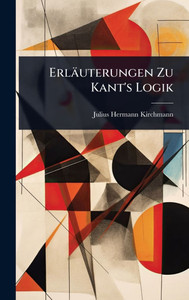 Erläuterungen Zu Kant's Logik - (Hardback or Cased Book) Erläuterungen Zu Kant's Logik - (Hardback or Cased Book)