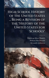 High-School History of the United States ... Being a Revision of the "History of the United States for Schools" - (Hardback or Cased Book) High-School History of the United States ... Being a Revision of the "History of the United States for Schools" - (Hardback or Cased Book)