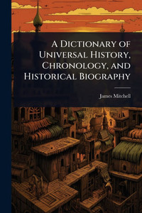 A Dictionary of Universal History, Chronology, and Historical Biography - (Paperback or Softback)