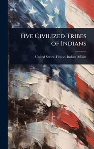 Five Civilized Tribes of Indians - (Hardback or Cased Book) Five Civilized Tribes of Indians - (Hardback or Cased Book)