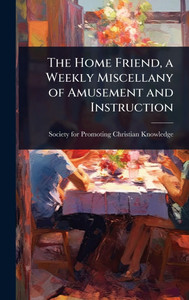 The Home Friend, a Weekly Miscellany of Amusement and Instruction - (Hardback or Cased Book)